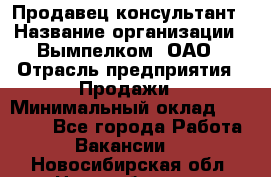 Продавец-консультант › Название организации ­ Вымпелком, ОАО › Отрасль предприятия ­ Продажи › Минимальный оклад ­ 20 000 - Все города Работа » Вакансии   . Новосибирская обл.,Новосибирск г.